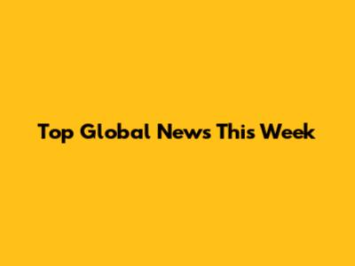 Top Global News This Week