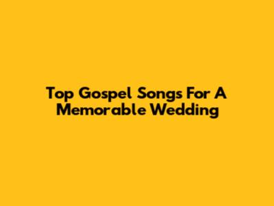 Top Gospel Songs For A Memorable Wedding