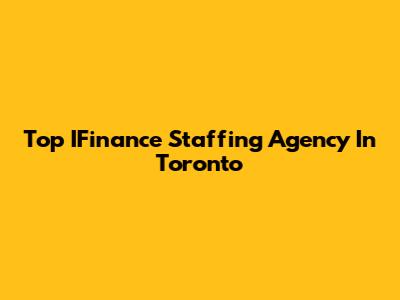 Top IFinance Staffing Agency In Toronto