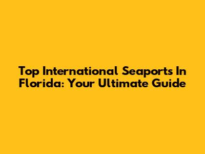 Top International Seaports In Florida: Your Ultimate Guide