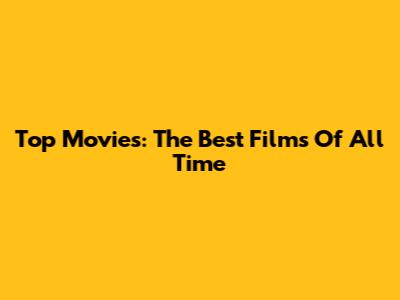 Top Movies: The Best Films Of All Time