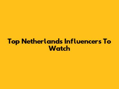 Top Netherlands Influencers To Watch