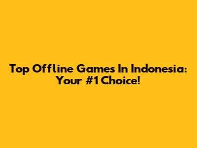 Top Offline Games In Indonesia: Your #1 Choice!