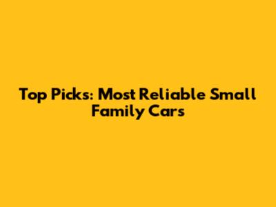 Top Picks: Most Reliable Small Family Cars