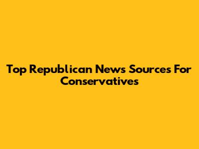 Top Republican News Sources For Conservatives