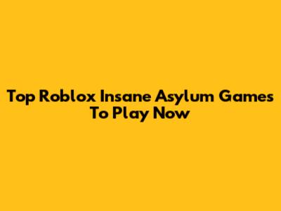 Top Roblox Insane Asylum Games To Play Now