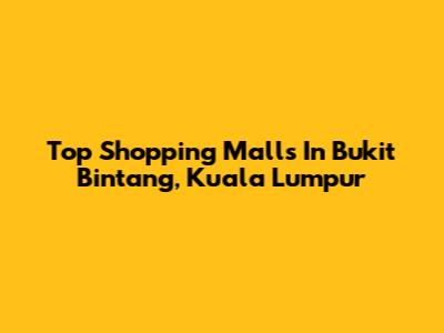 Top Shopping Malls In Bukit Bintang, Kuala Lumpur