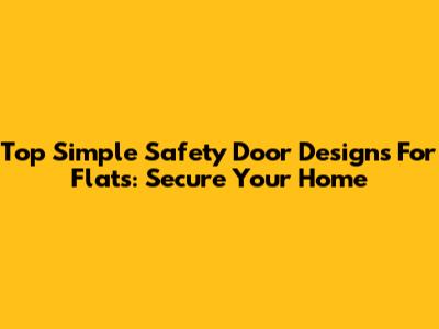 Top Simple Safety Door Designs For Flats: Secure Your Home
