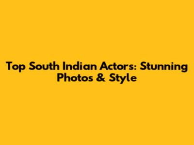 Top South Indian Actors: Stunning Photos & Style