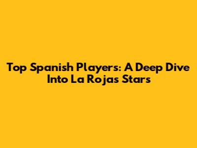 Top Spanish Players: A Deep Dive Into La Roja's Stars