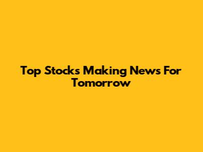 Top Stocks Making News For Tomorrow