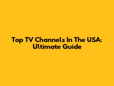 Top TV Channels In The USA: Ultimate Guide
