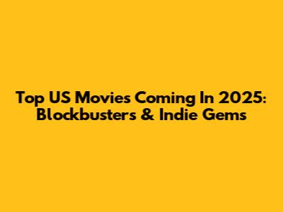 Top US Movies Coming In 2025: Blockbusters & Indie Gems