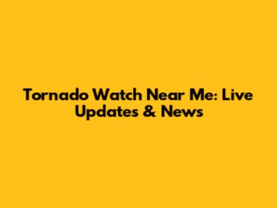 Tornado Watch Near Me: Live Updates & News