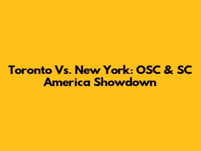 Toronto Vs. New York: OSC & SC America Showdown