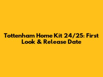 Tottenham Home Kit 24/25: First Look & Release Date