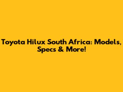 Toyota Hilux South Africa: Models, Specs & More!