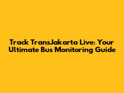 Track TransJakarta Live: Your Ultimate Bus Monitoring Guide