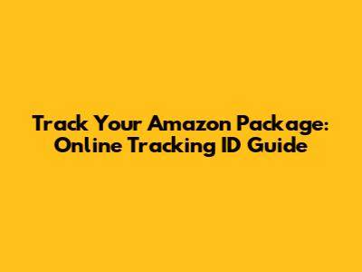 Track Your Amazon Package: Online Tracking ID Guide