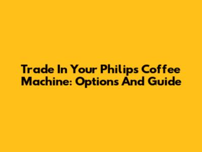 Trade In Your Philips Coffee Machine: Options And Guide
