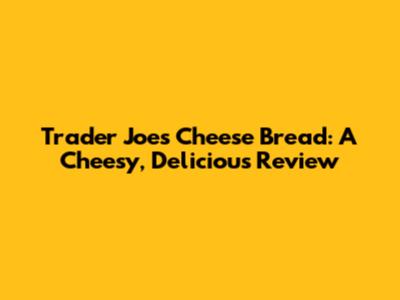 Trader Joe's Cheese Bread: A Cheesy, Delicious Review