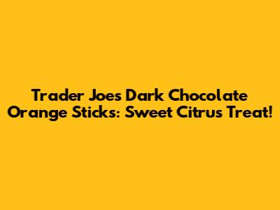 Trader Joe's Dark Chocolate Orange Sticks: Sweet Citrus Treat!