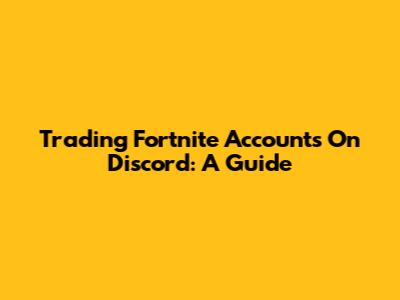 Trading Fortnite Accounts On Discord: A Guide