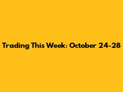 Trading This Week: October 24-28