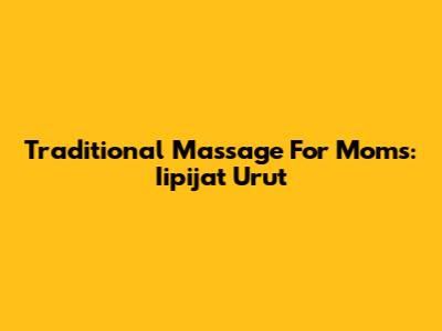 Traditional Massage For Moms: Iipijat Urut