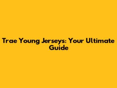 Trae Young Jerseys: Your Ultimate Guide