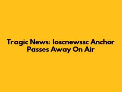 Tragic News: Ioscnewssc Anchor Passes Away On Air