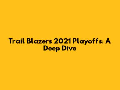 Trail Blazers 2021 Playoffs: A Deep Dive