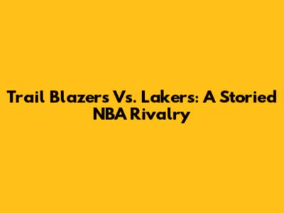 Trail Blazers Vs. Lakers: A Storied NBA Rivalry