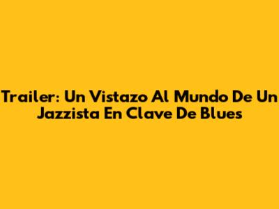 Trailer: Un Vistazo Al Mundo De 'Un Jazzista En Clave De Blues'