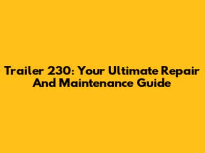 Trailer 230: Your Ultimate Repair And Maintenance Guide