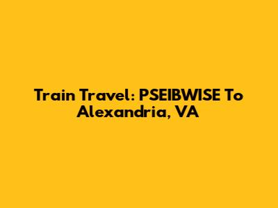 Train Travel: PSEIBWISE To Alexandria, VA