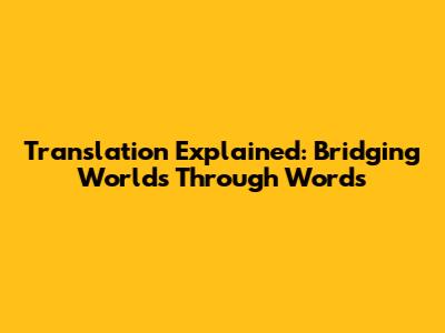 Translation Explained: Bridging Worlds Through Words