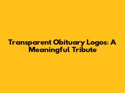 Transparent Obituary Logos: A Meaningful Tribute