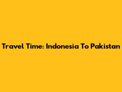 Travel Time: Indonesia To Pakistan