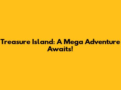 Treasure Island: A Mega Adventure Awaits!