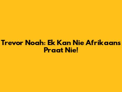 Trevor Noah: "Ek Kan Nie Afrikaans Praat Nie!"
