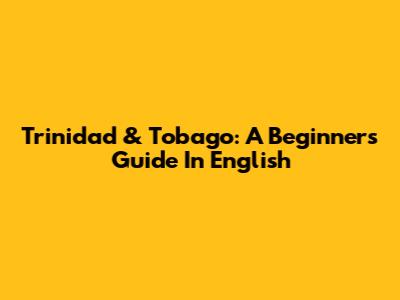 Trinidad & Tobago: A Beginner's Guide In English