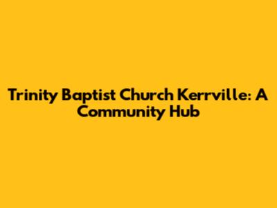 Trinity Baptist Church Kerrville: A Community Hub