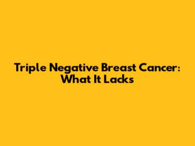 Triple Negative Breast Cancer: What It Lacks