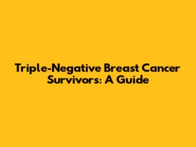 Triple-Negative Breast Cancer Survivors: A Guide