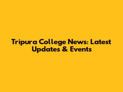Tripura College News: Latest Updates & Events