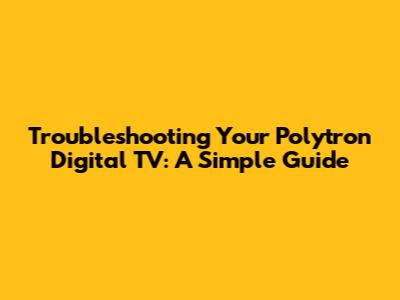 Troubleshooting Your Polytron Digital TV: A Simple Guide