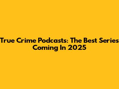 True Crime Podcasts: The Best Series Coming In 2025