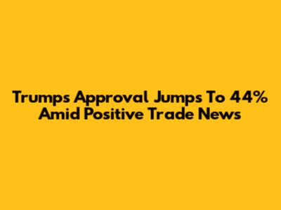 Trump's Approval Jumps To 44% Amid Positive Trade News