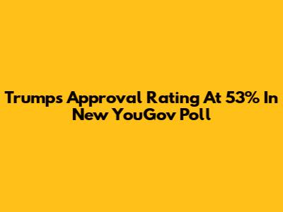 Trump's Approval Rating At 53% In New YouGov Poll
